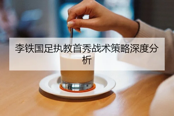 李铁国足执教首秀战术策略深度分析