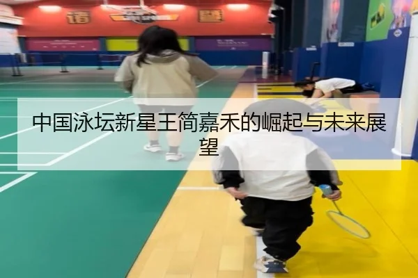 中国泳坛新星王简嘉禾的崛起与未来展望